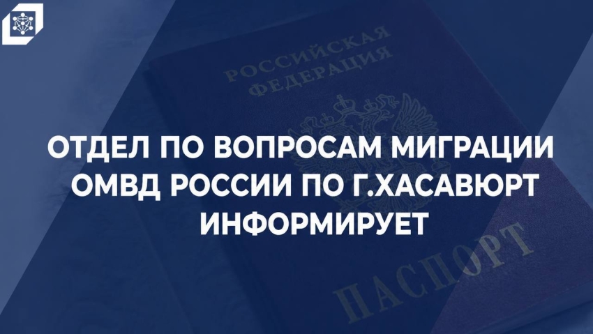 Отдел по вопросам миграции ОМВД России по г. Хасавюрт информирует